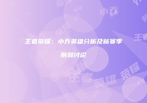 王者荣耀：小乔英雄分析及新赛季削弱讨论