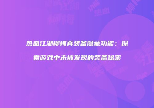 热血江湖柳梅真装备隐藏功能：探索游戏中未被发现的装备秘密