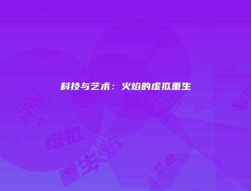 科技与艺术：火焰的虚拟重生