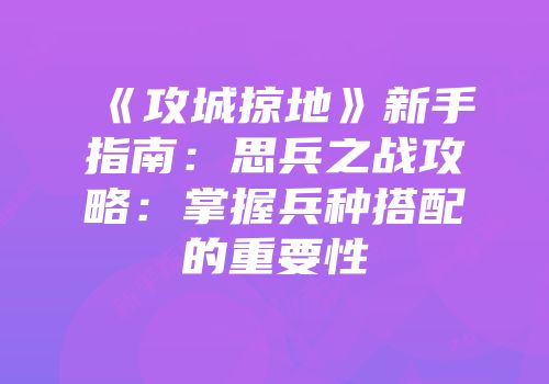 《攻城掠地》新手指南：思兵之战攻略：掌握兵种搭配的重要性