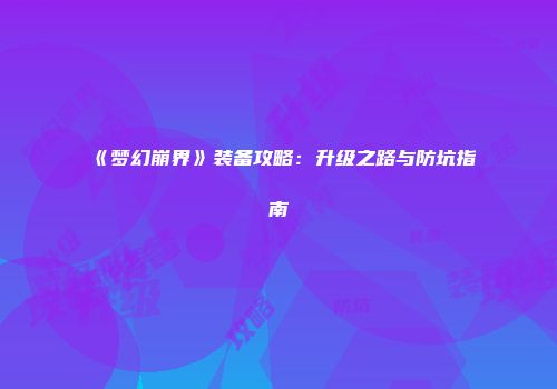 《梦幻崩界》装备攻略：升级之路与防坑指南