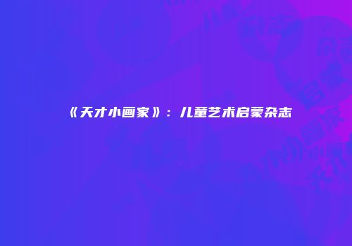 《天才小画家》：儿童艺术启蒙杂志