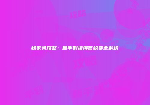 杨家将攻略：新手到指挥官蜕变全解析