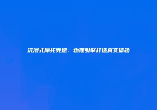 沉浸式摩托竞速：物理引擎打造真实体验