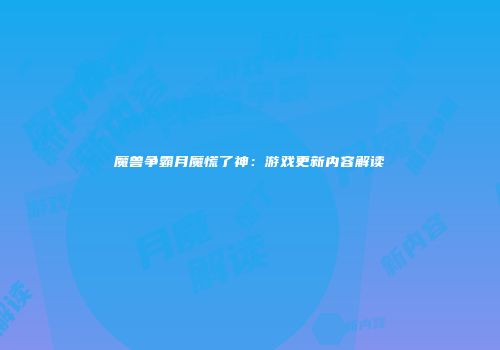 魔兽争霸月魔慌了神：游戏更新内容解读