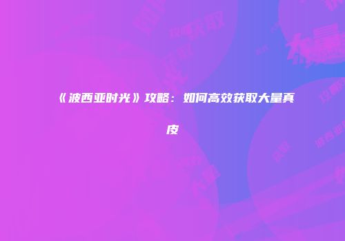 《波西亚时光》攻略：如何高效获取大量真皮