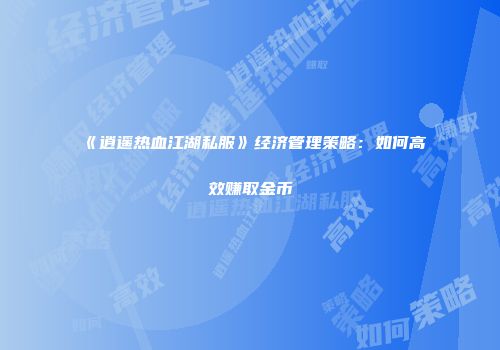 《逍遥热血江湖私服》经济管理策略:如何高效赚取金币