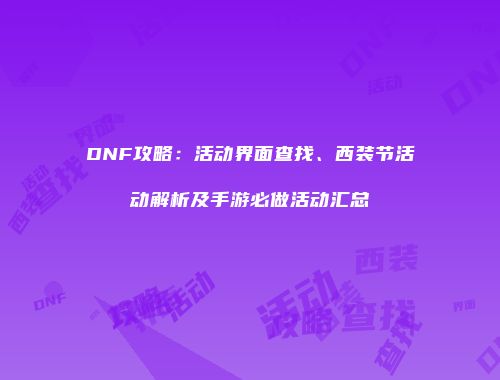 DNF攻略：活动界面查找、西装节活动解析及手游必做活动汇总