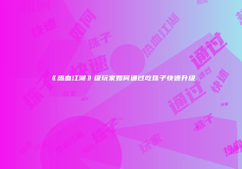 《热血江湖》级玩家如何通过吃珠子快速升级