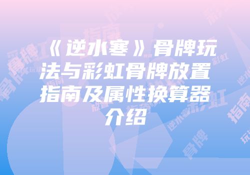 《逆水寒》骨牌玩法与彩虹骨牌放置指南及属性换算器介绍