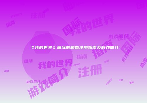 《我的世界》国际服邮箱注册指南及游戏简介