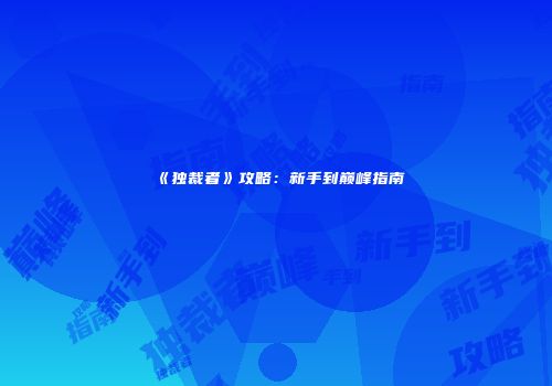 《独裁者》攻略：新手到巅峰指南