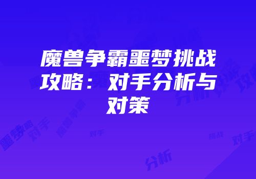 魔兽争霸噩梦挑战攻略：对手分析与对策