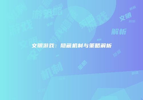 文明游戏：隐藏机制与策略解析