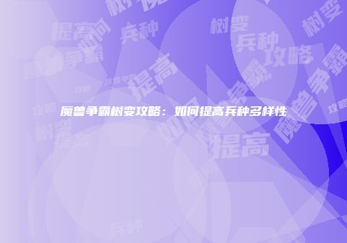魔兽争霸树变攻略：如何提高兵种多样性
