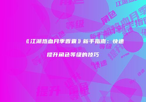 《江湖热血月季香囊》新手指南：快速提升角色等级的技巧