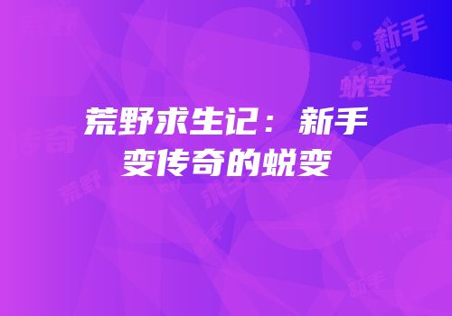 荒野求生记：新手变传奇的蜕变