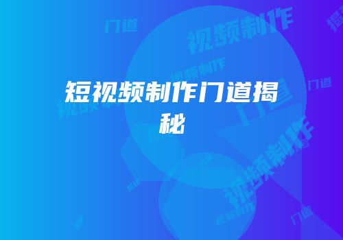 短视频制作门道揭秘
