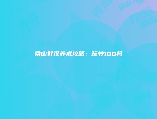 梁山好汉养成攻略：玩转108将