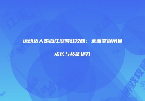 运动达人热血江湖游戏攻略:全面掌握角色成长与技能提升