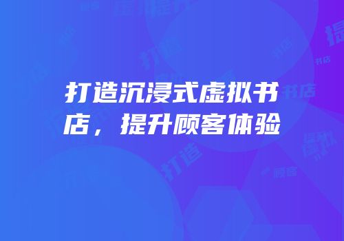 打造沉浸式虚拟书店，提升顾客体验