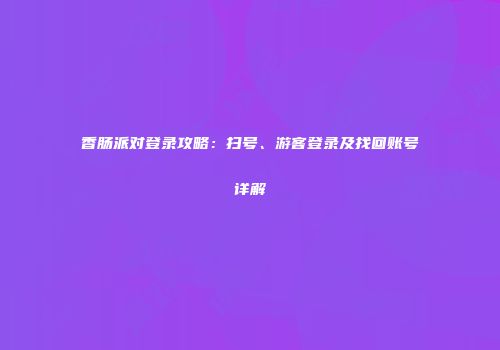 香肠派对登录攻略：扫号、游客登录及找回账号详解