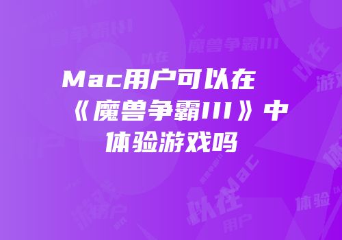 Mac用户可以在《魔兽争霸III》中体验游戏吗