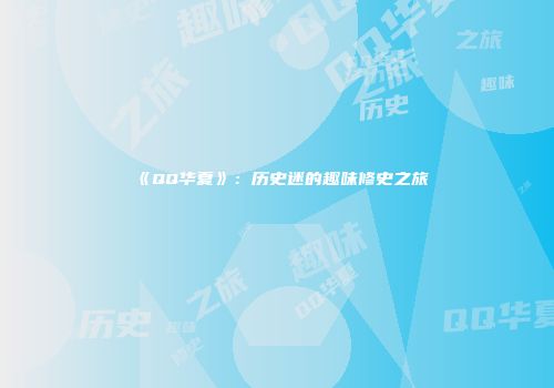 《QQ华夏》：历史迷的趣味修史之旅