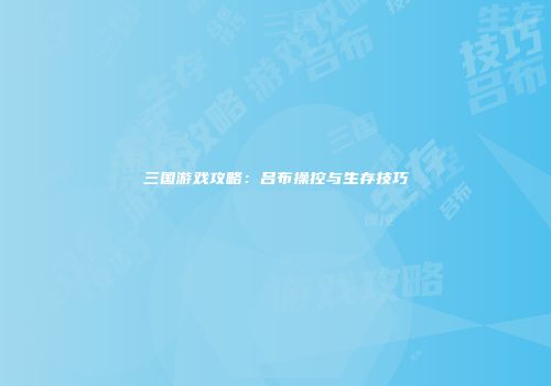 三国游戏攻略：吕布操控与生存技巧