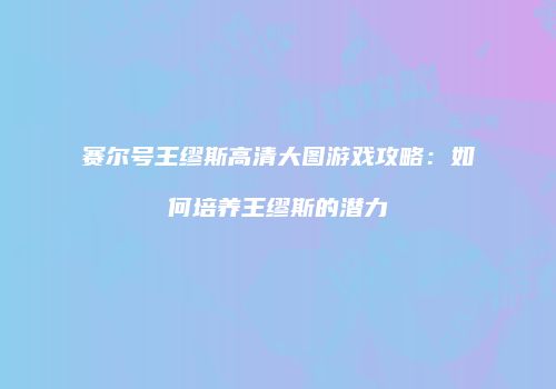 赛尔号王缪斯高清大图游戏攻略：如何培养王缪斯的潜力