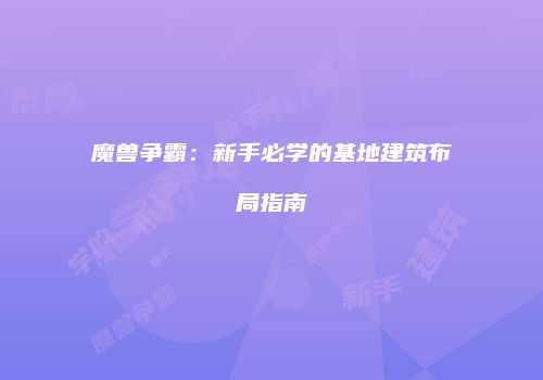 魔兽争霸：新手必学的基地建筑布局指南