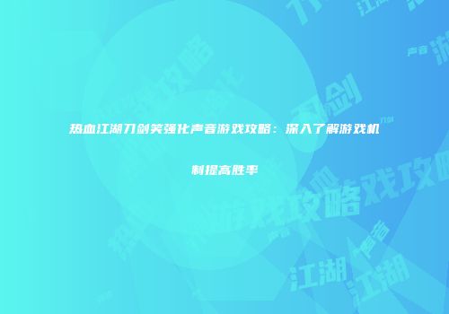 热血江湖刀剑笑强化声音游戏攻略：深入了解游戏机制提高胜率