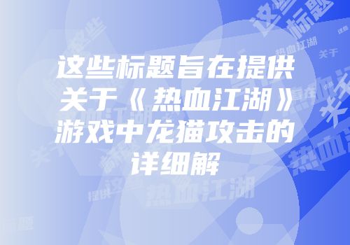 这些标题旨在提供关于《热血江湖》游戏中龙猫攻击的详细解