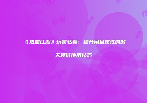 《热血江湖》玩家必看：提升角色属性的傲天项链使用技巧