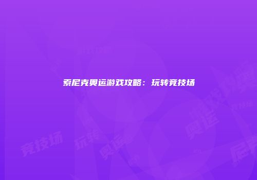 索尼克奥运游戏攻略：玩转竞技场