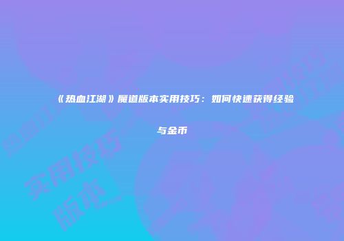 《热血江湖》魔道版本实用技巧：如何快速获得经验与金币