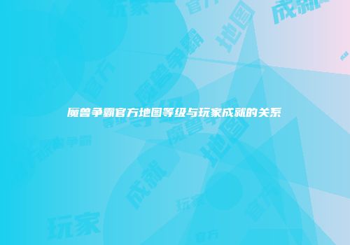 魔兽争霸官方地图等级与玩家成就的关系