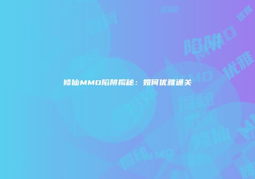 修仙MMO陷阱揭秘：如何优雅通关