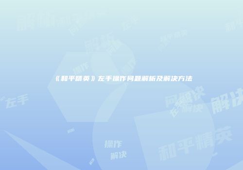 《和平精英》左手操作问题解析及解决方法