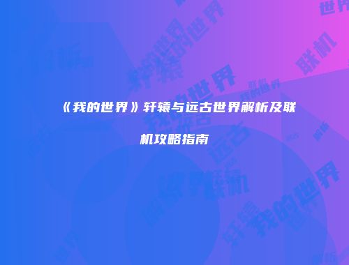 《我的世界》轩辕与远古世界解析及联机攻略指南