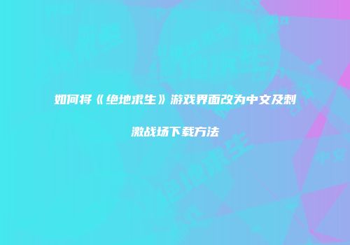 如何将《绝地求生》游戏界面改为中文及刺激战场下载方法