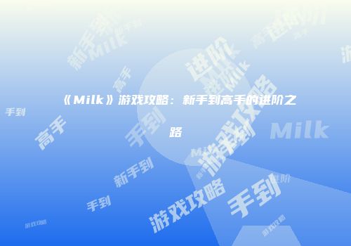 《Milk》游戏攻略：新手到高手的进阶之路