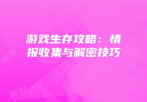 游戏生存攻略：情报收集与解密技巧