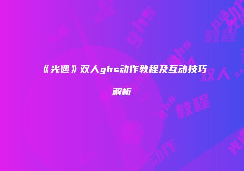 《光遇》双人ghs动作教程及互动技巧解析