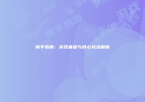 新手指南：游戏基础与核心玩法解析