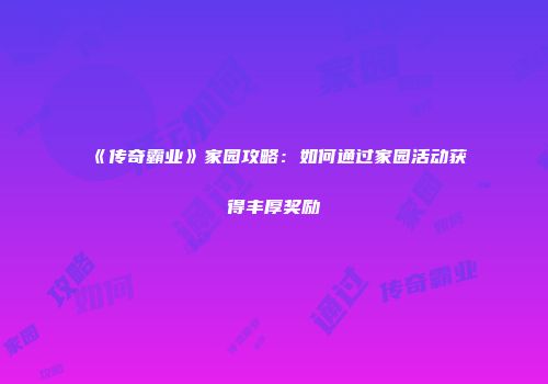 《传奇霸业》家园攻略：如何通过家园活动获得丰厚奖励