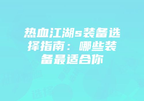 热血江湖s装备选择指南：哪些装备最适合你