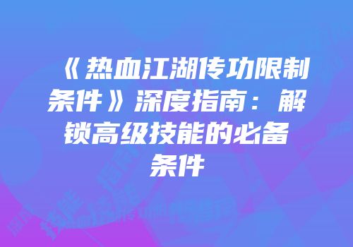 《热血江湖传功限制条件》深度指南：解锁高级技能的必备条件