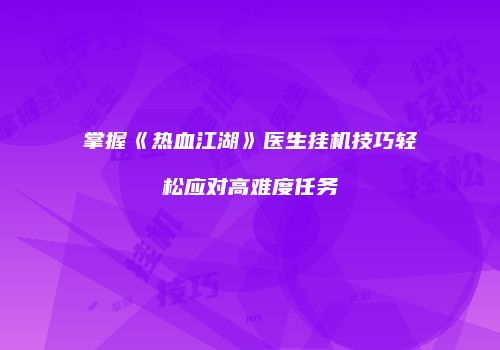 掌握《热血江湖》医生挂机技巧轻松应对高难度任务