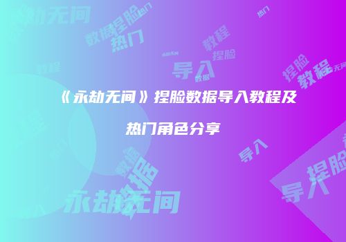 《永劫无间》捏脸数据导入教程及热门角色分享
